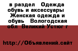  в раздел : Одежда, обувь и аксессуары » Женская одежда и обувь . Вологодская обл.,Великий Устюг г.